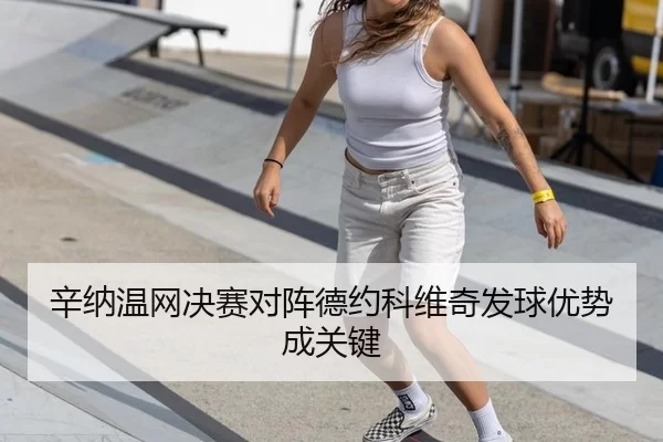 辛纳温网决赛对阵德约科维奇发球优势成关键